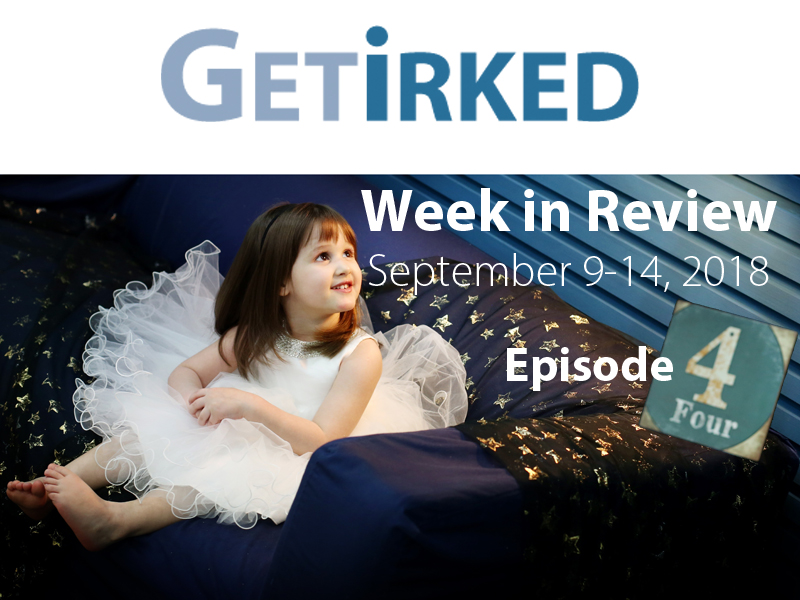 Get Irked's Week in Review Episode #4 for September 9-14, 2018