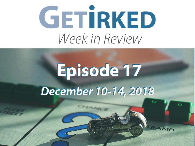 Get Irked Week in Review Episode #17 for December 10-14, 2018