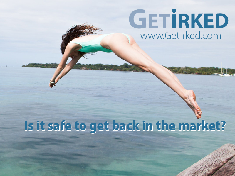 With all the stock market positive action in the last few days, many wonder - is it safe to get back in the water? - Get Irked