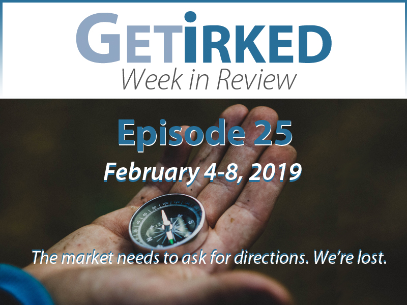 Get Irked's Week in Review Episode 25 - The market needs to stop and ask for directions. We're lost.