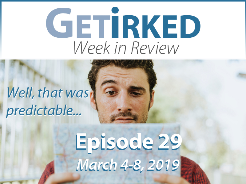 Get Irked's Week in Review Episode 29 for March 4-8, 2019