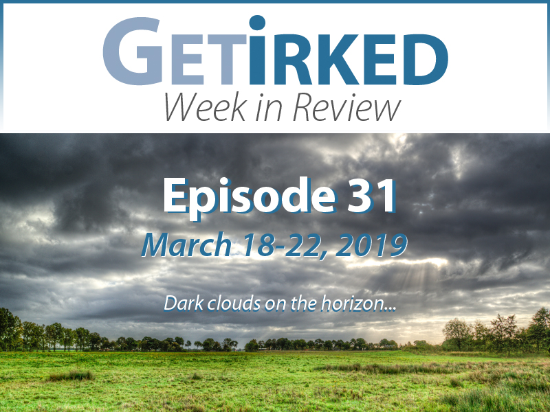 Get Irked's Week in Review Episode 31 for March 18-22, 2019