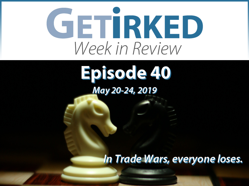 Get Irked's Week in Review Episode 39 for May 20-24, 2019
