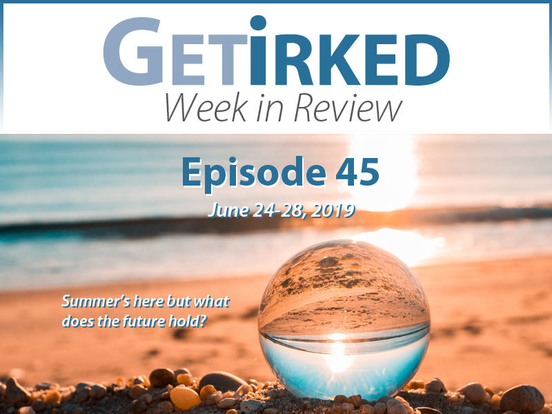Get Irked's Week in Review Episode 45 for June 24-28, 2019