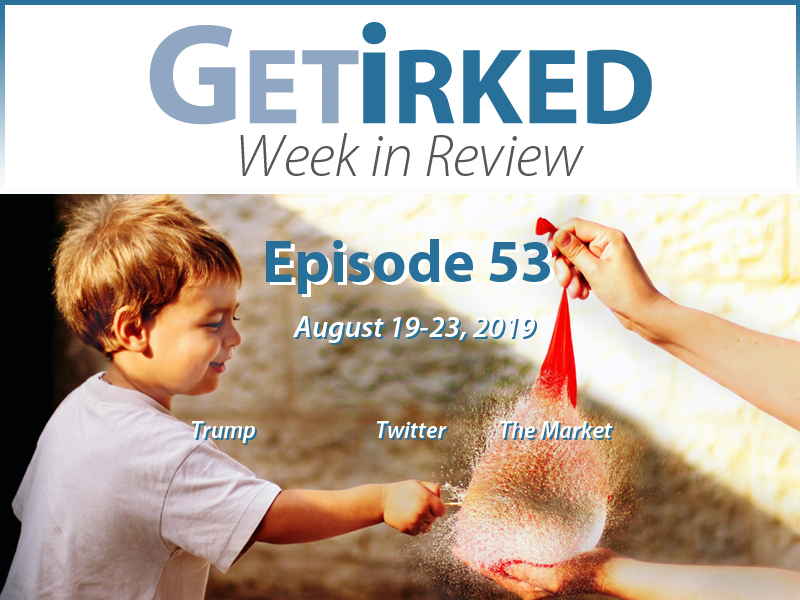 Get Irked's Week in Review Episode 53 for August 19-23, 2019