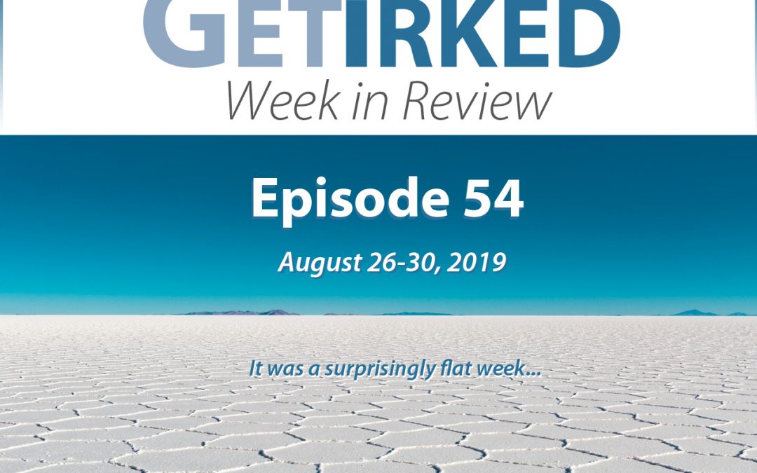 Get Irked's Week in Review Episode 54 for August 26-30, 2019
