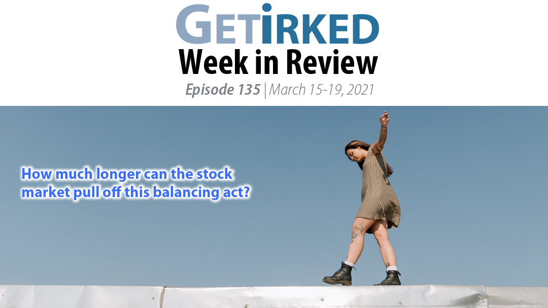 Get Irked's Week in Review Episode 135 for March 15-19, 2021
