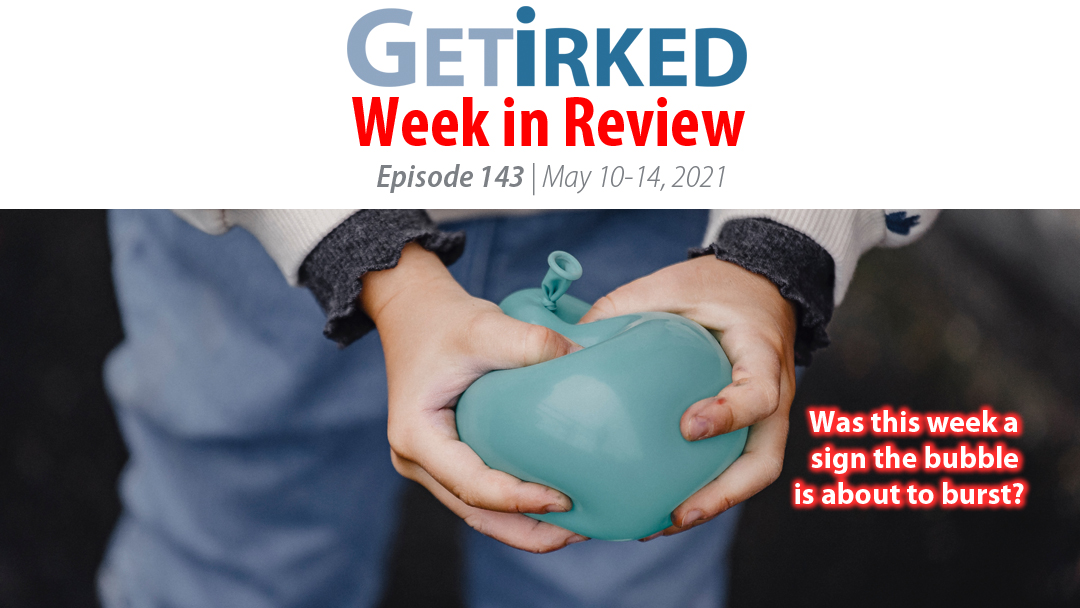 Get Irked's Week in Review Episode 143 for May 10-14, 2021