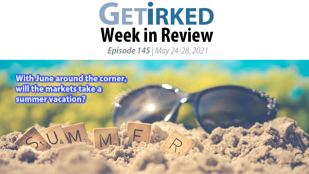 Get Irked's Week in Review Episode 145 for May 24-28, 2021