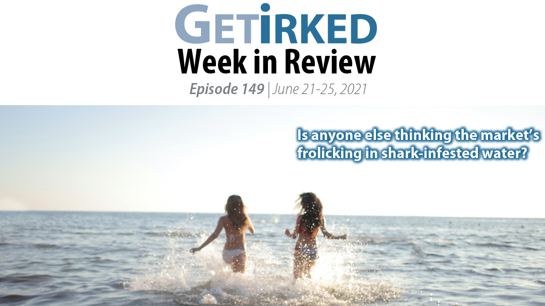 Get Irked's Week in Review Episode 149 for June 21-25 2021