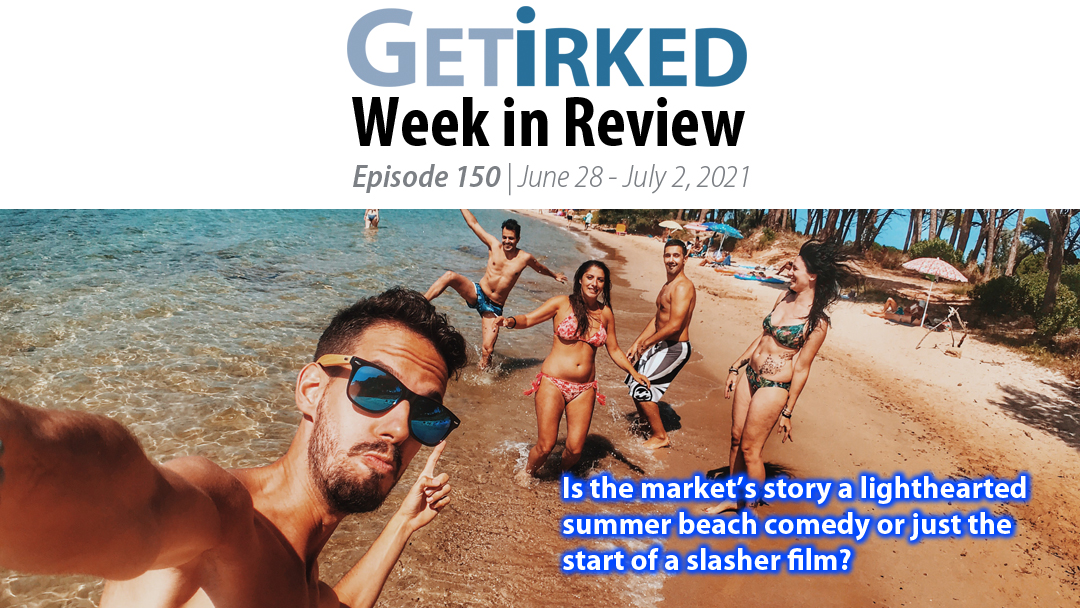 Get Irked's Week in Review Episode 150 for June 28 - July 2 2021