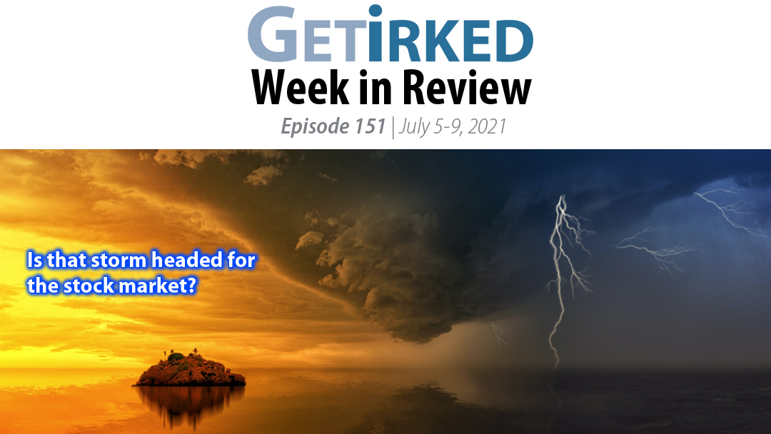 Get Irked's Week in Review Episode 151 for July 5-9, 2021