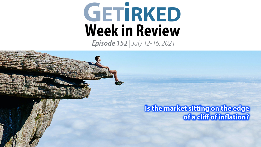 Get Irked's Week in Review Episode 152 for July 12-16, 2021