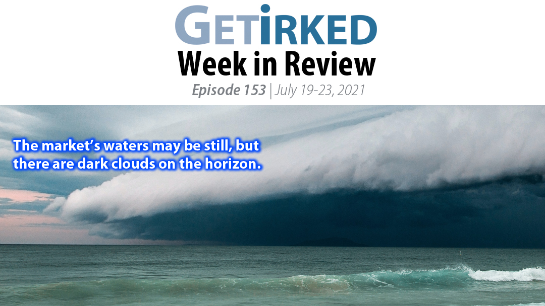 Get Irked's Week in Review Episode 153 for July 19-23, 2021