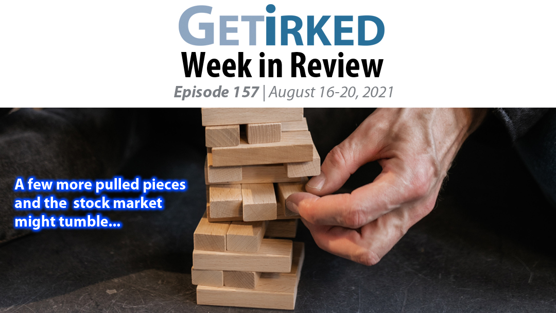 Get Irked's Week in Review Episode 157 for August 16-20, 2021