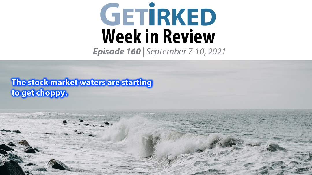 Get Irked's Week in Review Episode 160 for September 7-10, 2021