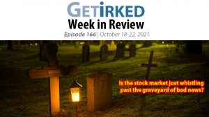 Get Irked's Week in Review Episode 166 for October 18-22, 2021