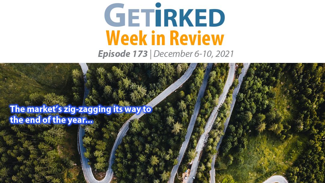 Get Irked's Week in Review Episode 173 for December 6-10, 2021
