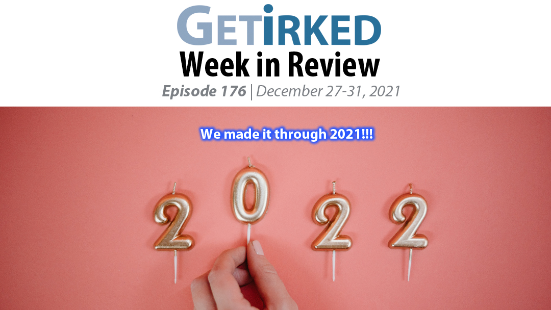 Get Irked's Week in Review Episode 176 for December 27-31, 2021