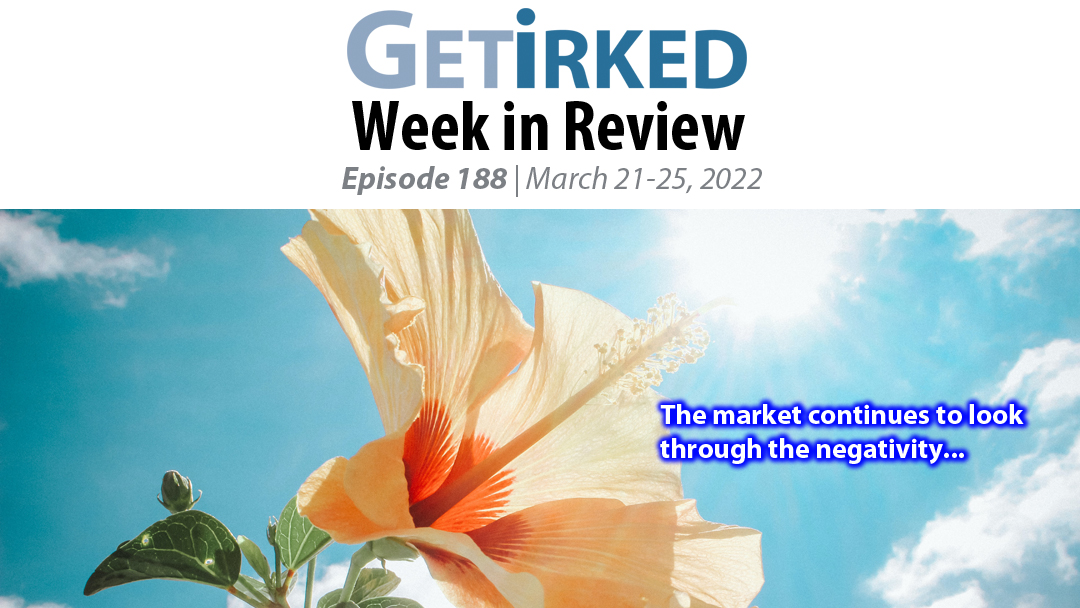 Get Irked's Week in Review Episode 188 for March 21-25, 2022