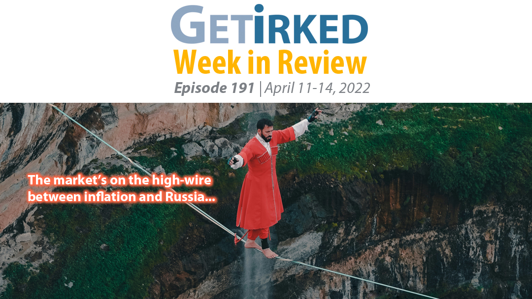 Get Irked's Week in Review Episode 191 for April 11-14, 2022