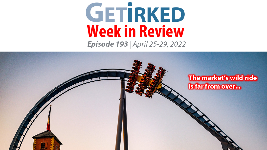 Get Irked's Week in Review Episode 193 for April 25-29, 2022