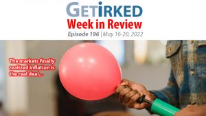 Get Irked's Week in Review Episode 196 for May 16-20, 2022