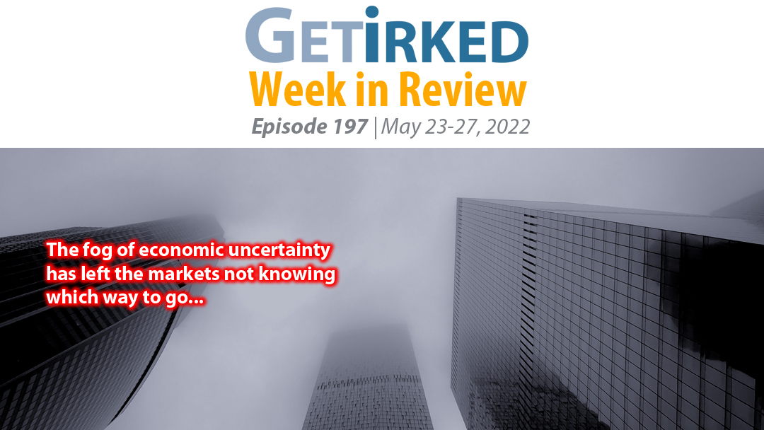 Get Irked's Week in Review Episode 197 for May 23-27, 2022