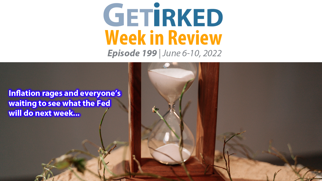 Get Irked's Week in Review Episode 199 for June 6-10, 2022
