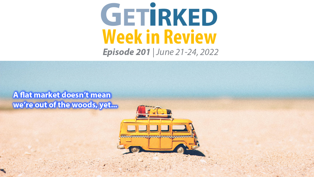 Get Irked's Week in Review Episode 201 for June 21-24, 2022