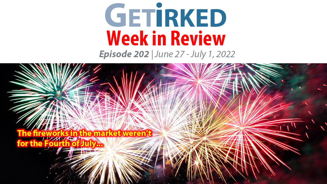 Get Irked's Week in Review Episode 202 for June 27 - July 1, 2022