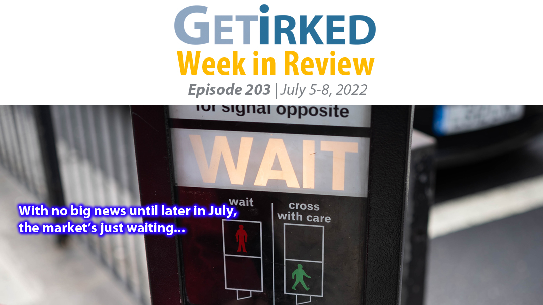 Get Irked's Week in Review Episode 203 for July 5-8, 2022