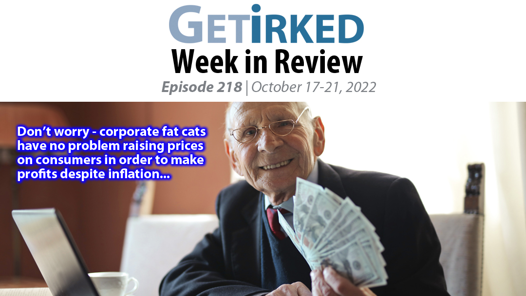 Get Irked's Week in Review Episode 218 for October 17-21, 2022