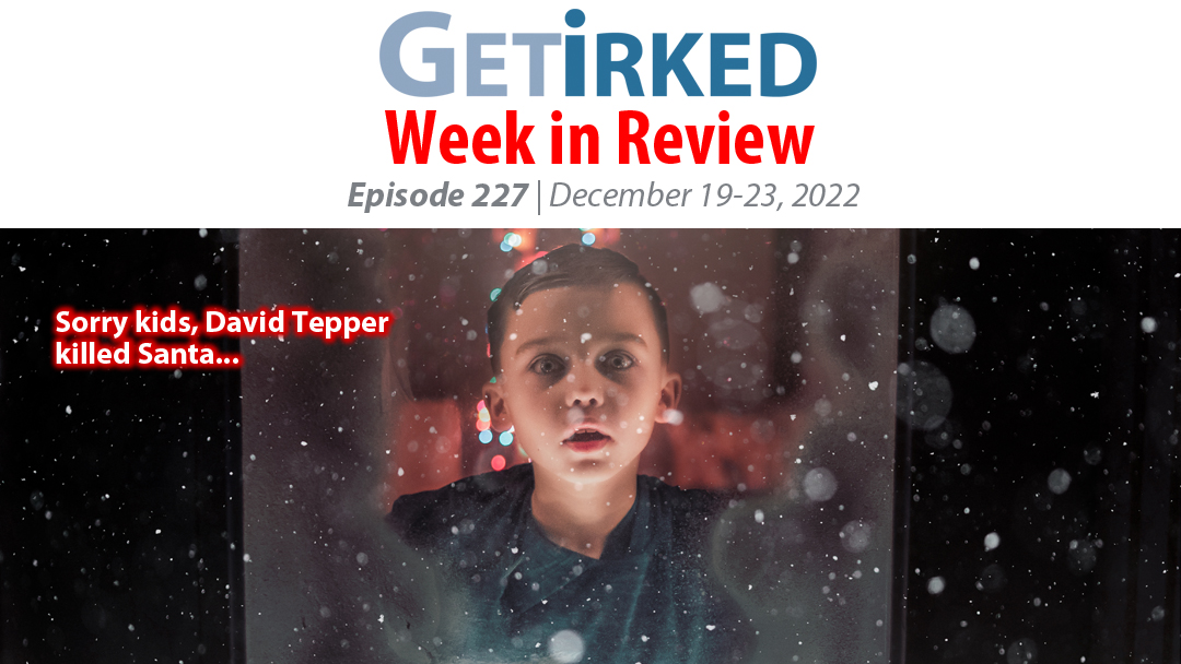 Get Irked's Week in Review Episode 227 for December 19-23, 2022