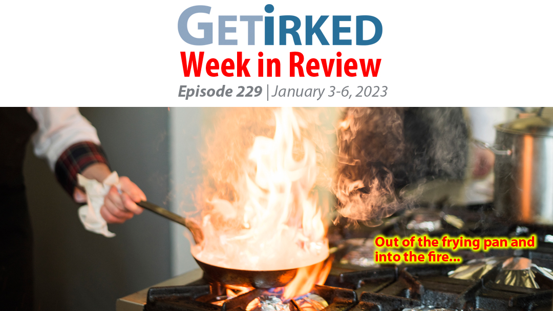 Get Irked's Week in Review Episode 229 for January 3-6, 2023