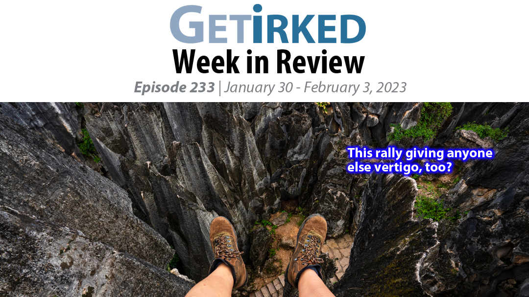 Get Irked's Week in Review Episode 233 for January 30 - February 3, 2023
