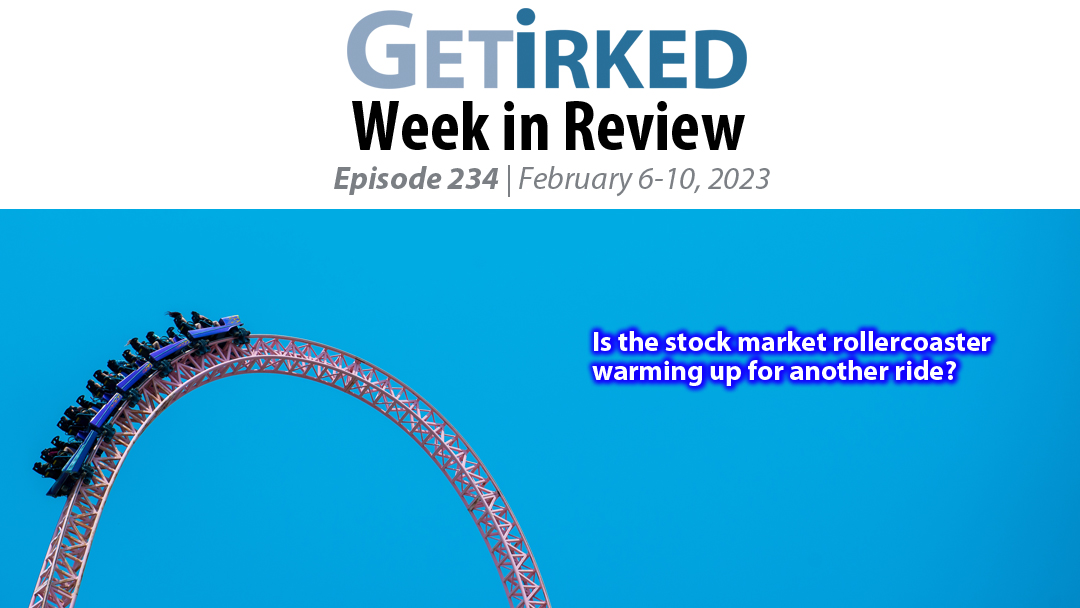 Get Irked's Week in Review Episode 234 for February 6-10, 2023
