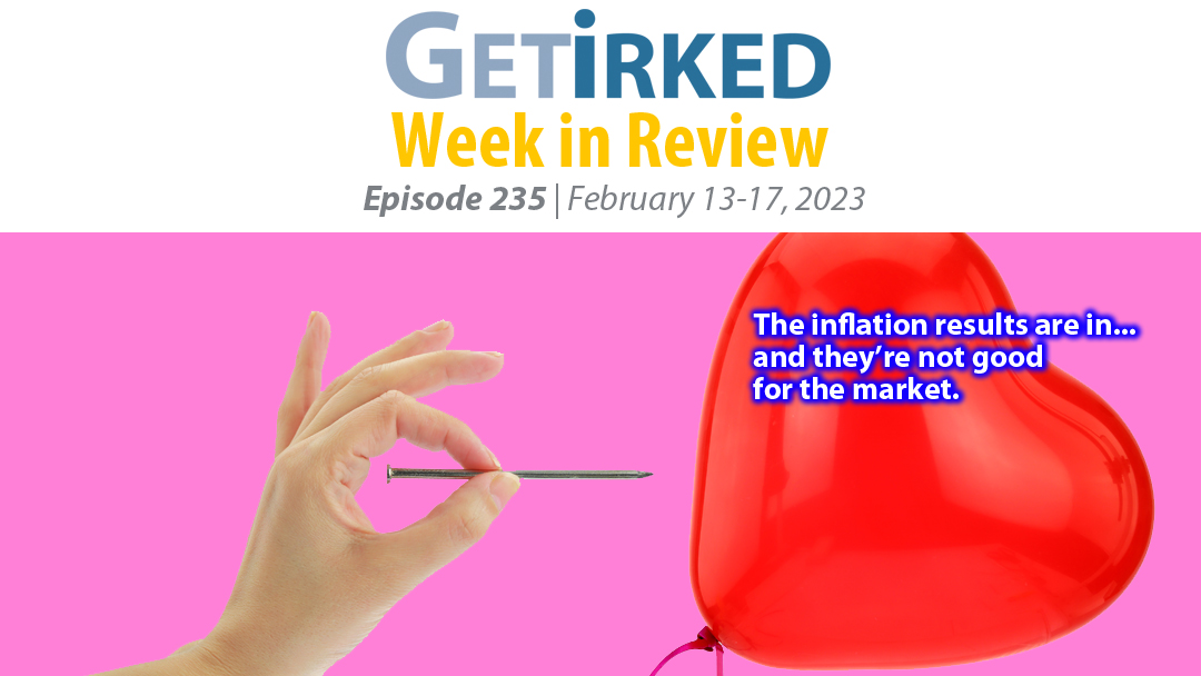 Get Irked's Week in Review Episode 235 for February 13-17, 2023