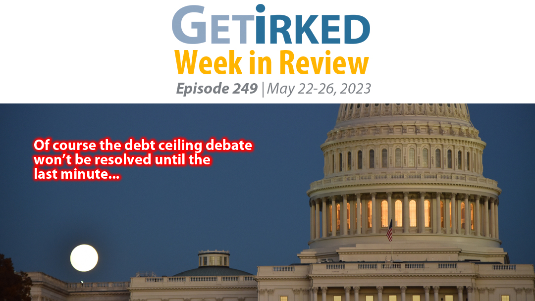 Get Irked's Week in Review Episode 249 for May 22-26, 2023