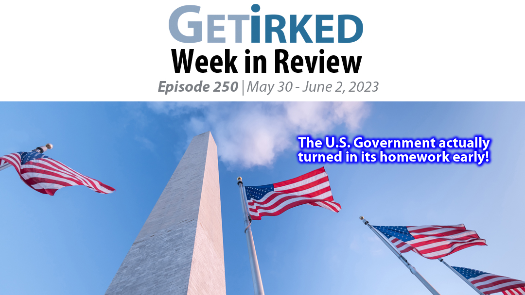 Get Irked's Week in Review Episode 250 for May 30 - June 2, 2023