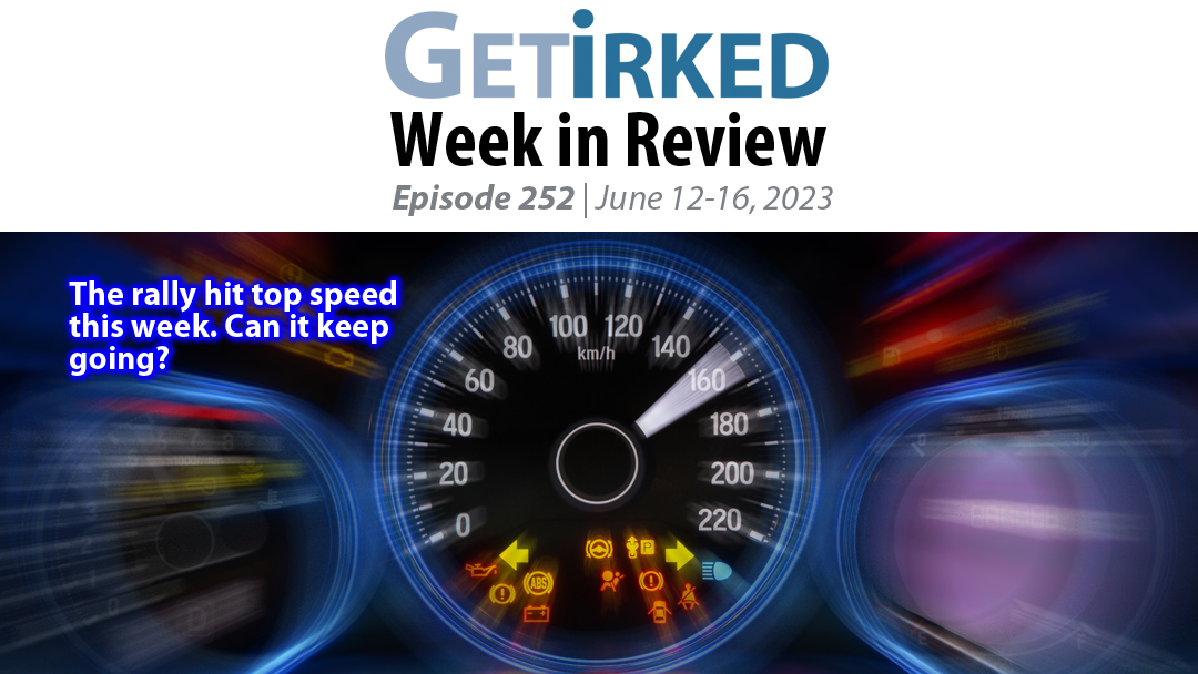 Get Irked's Week in Review Episode 252 for June 12-16, 2023
