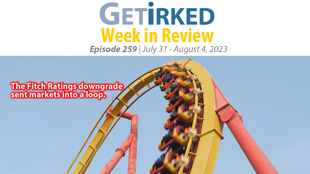 Get Irked's Week in Review Episode 259 for July 31 - August 4, 2023