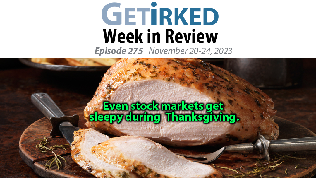 Get Irked's Week in Review Episode 275 for November 20-24, 2023