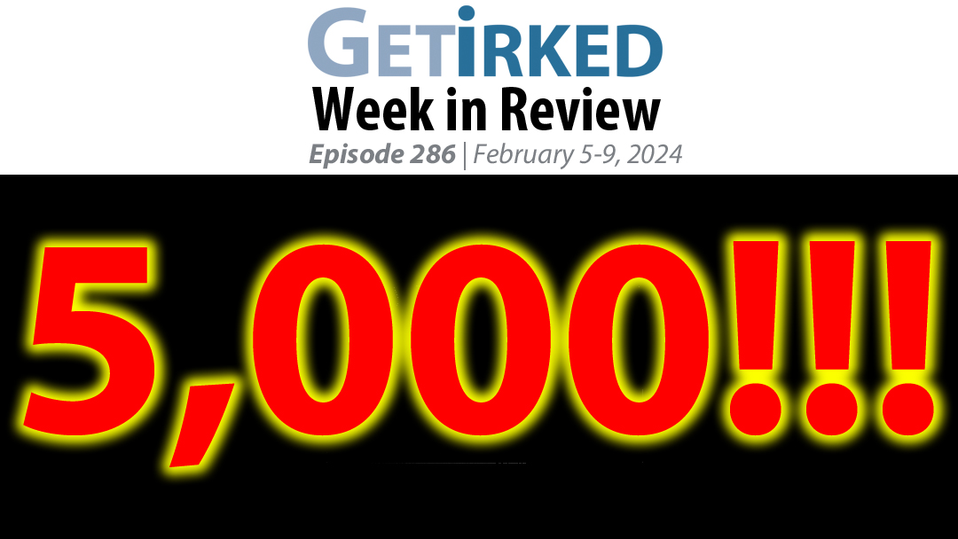 Get Irked's Week in Review Episode 286 for February 5-9, 2024
